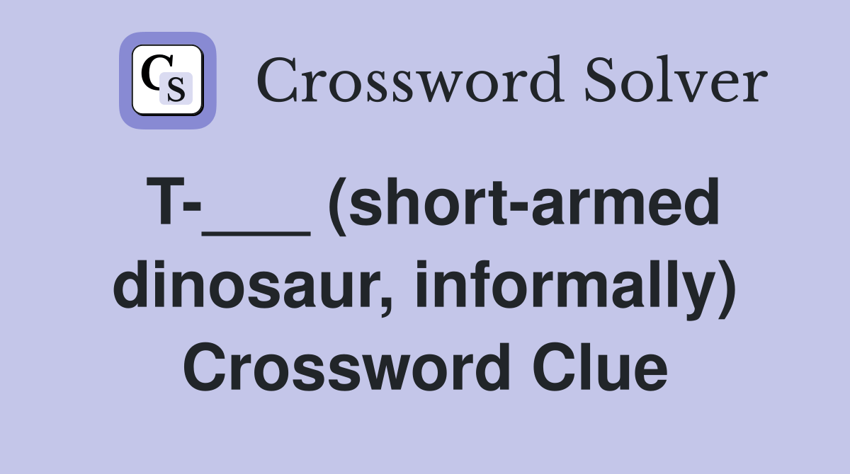 T___ (shortarmed dinosaur, informally) Crossword Clue Answers